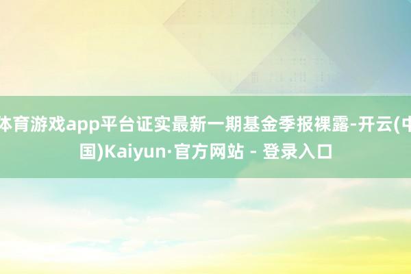 体育游戏app平台证实最新一期基金季报裸露-开云(中国)Kaiyun·官方网站 - 登录入口