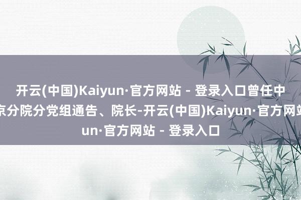 开云(中国)Kaiyun·官方网站 - 登录入口曾任中国科学院南京分院分党组通告、院长-开云(中国)Kaiyun·官方网站 - 登录入口