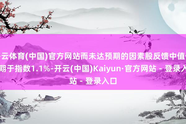 开云体育(中国)官方网站而未达预期的因素股反馈中值仅逾期于指数1.1%-开云(中国)Kaiyun·官方网站 - 登录入口