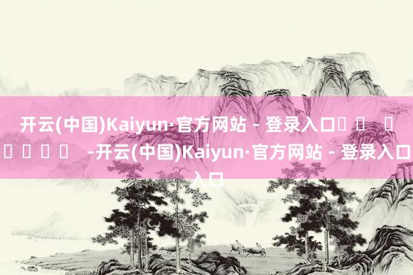 开云(中国)Kaiyun·官方网站 - 登录入口		  					  -开云(中国)Kaiyun·官方网站 - 登录入口